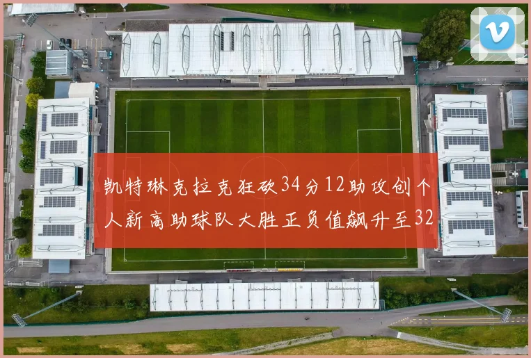 凯特琳克拉克狂砍34分12助攻创个人新高助球队大胜正负值飙升至32